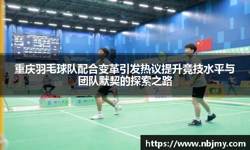 重庆羽毛球队配合变革引发热议提升竞技水平与团队默契的探索之路