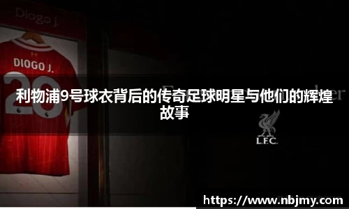 利物浦9号球衣背后的传奇足球明星与他们的辉煌故事