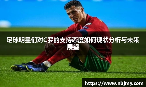 足球明星们对C罗的支持态度如何现状分析与未来展望