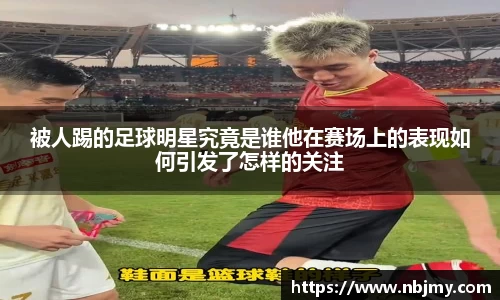 被人踢的足球明星究竟是谁他在赛场上的表现如何引发了怎样的关注